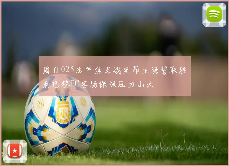 周日025法甲焦点战里昂主场誓取胜利巴黎FC客场保级压力山大