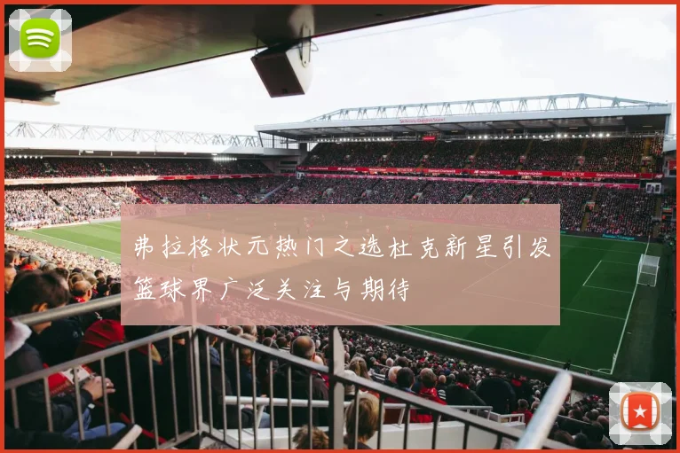 弗拉格状元热门之选杜克新星引发篮球界广泛关注与期待